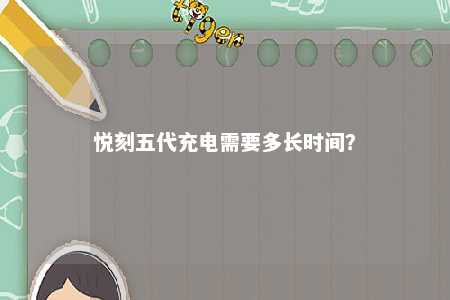悦刻五代充电需要多长时间？ 